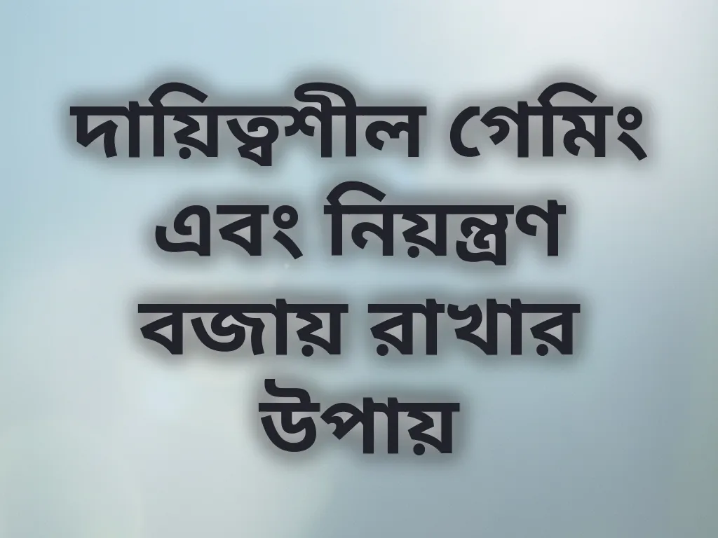 দায়িত্বশীল গেমিং এবং নিয়ন্ত্রণ বজায় রাখার উপায়