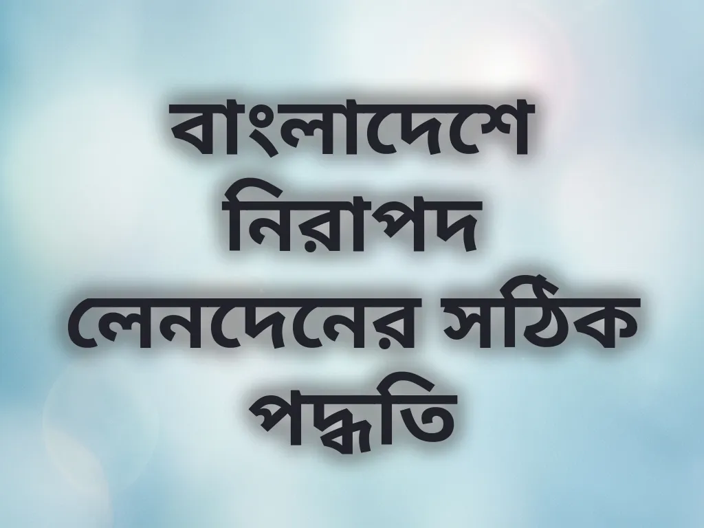 বাংলাদেশে নিরাপদ লেনদেনের সঠিক পদ্ধতি